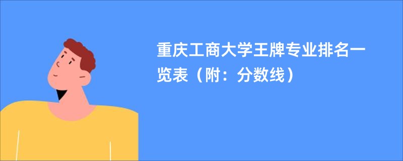 2024重庆工商大学王牌专业排名一览表（附：分数线）