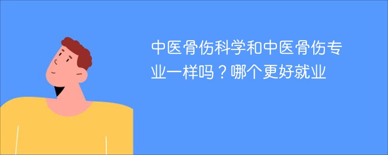 中医骨伤科学和中医骨伤专业一样吗？哪个更好就业