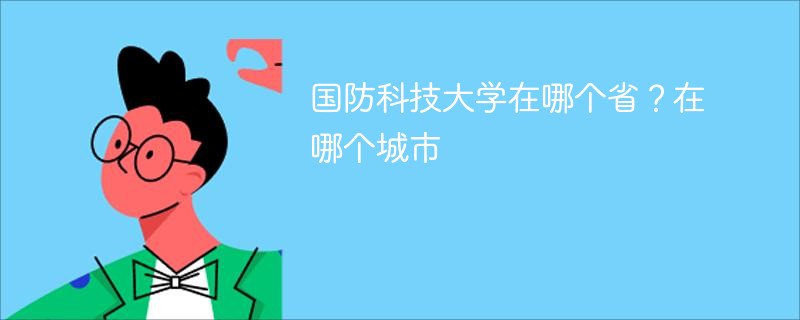 国防科技大学在哪个省？在哪个城市