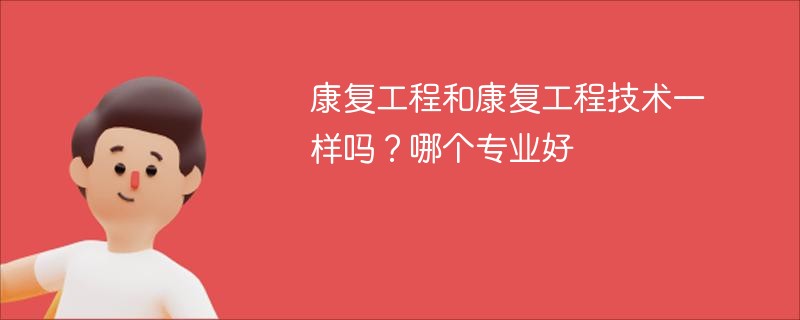 康复工程和康复工程技术一样吗？哪个专业好