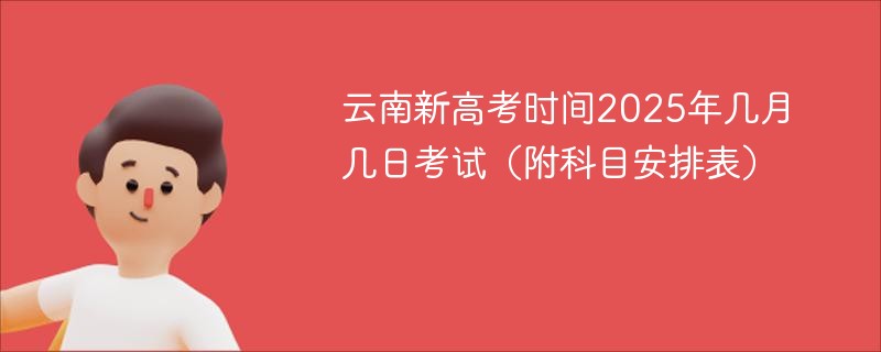 云南新高考时间2025年几月几日考试（附科目安排表）
