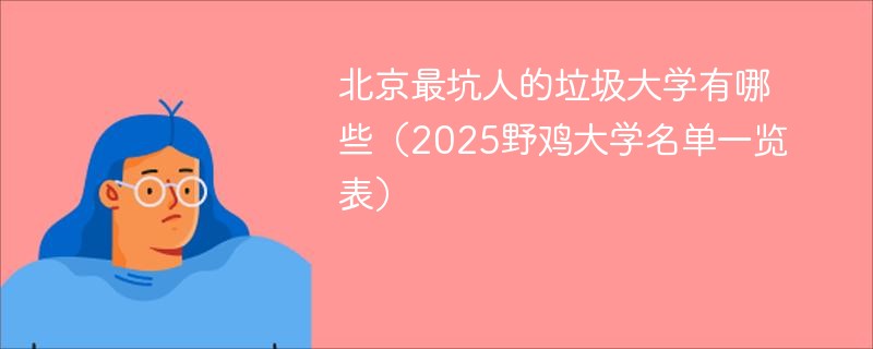 北京最坑人的垃圾大学有哪些（2025野鸡大学名单一览表）