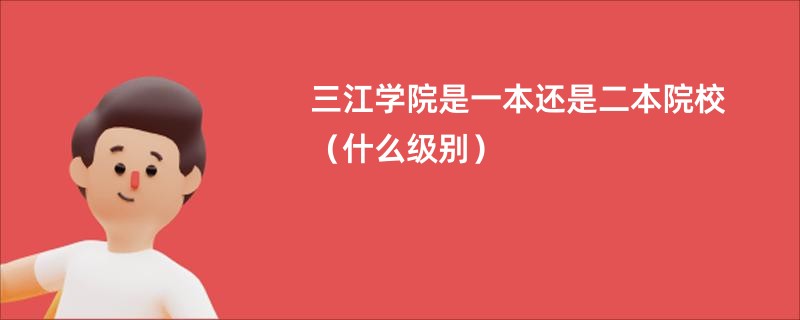 三江学院是一本还是二本院校（什么级别）
