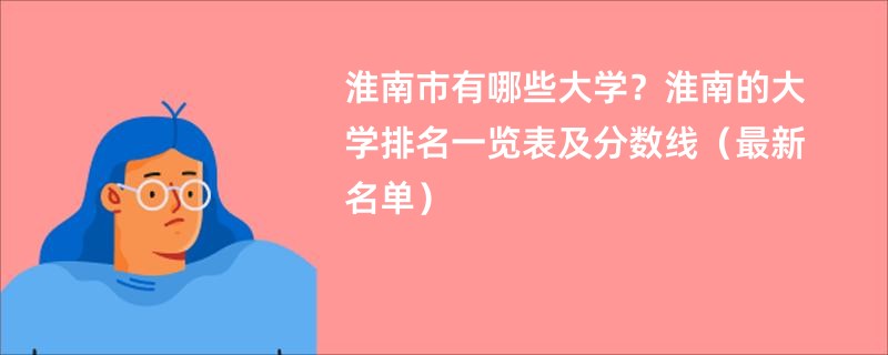 淮南市有哪些大学？2025淮南的大学排名一览表及分数线（最新名单）