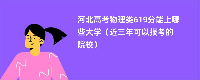 河北高考物理类619分能上哪些大学2025（近三年可以报考的院校）