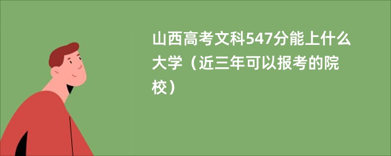 山西高考文科547分能上什么大学2025（近三年可以报考的院校）