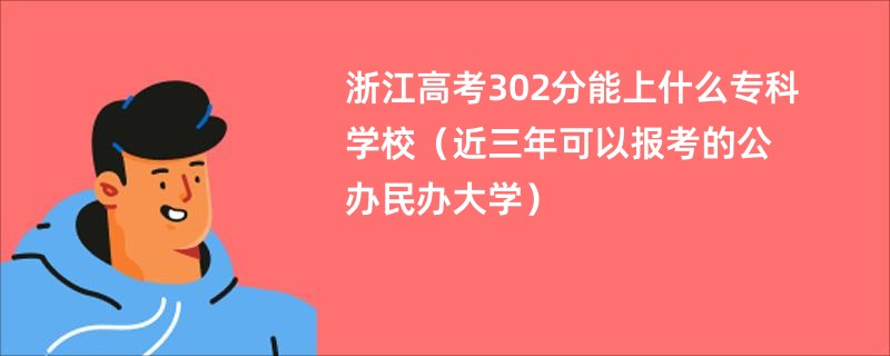 浙江高考302分能上什么专科学校2025（近三年可以报考的公办民办大学）