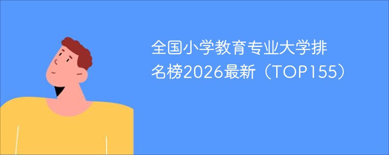 全国小学教育专业大学排名榜2026最新（top155）