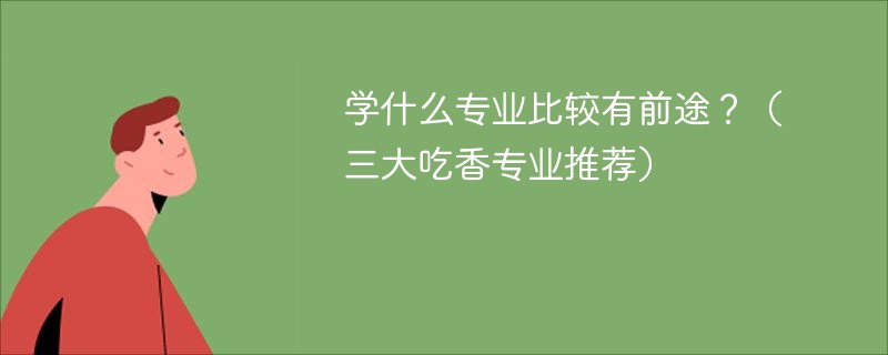 学什么专业比较有前途？（三大吃香专业推荐）