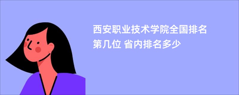 西安职业技术学院全国排名第几位 省内排名多少