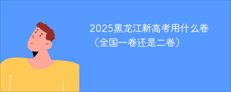 2025黑龙江新高考用什么卷（全国一卷还是二卷）