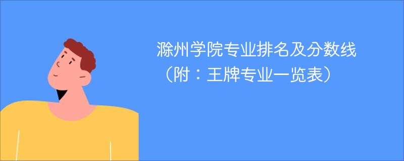 2025滁州学院专业排名及分数线（附：王牌专业一览表）