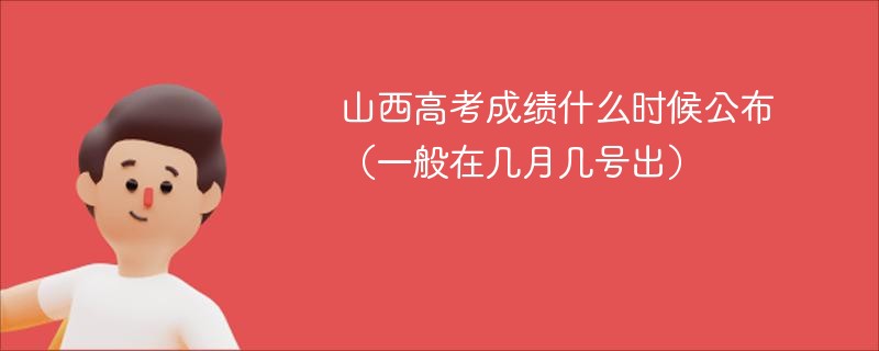 山西高考成绩什么时候公布（一般在几月几号出）