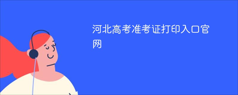 河北高考准考证打印入口ag真人官网